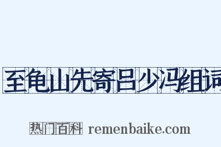 至龟山先寄吕少冯组词是什么意思的图片